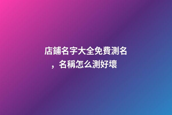 店鋪名字大全免費測名，名稱怎么測好壞-第1張-店鋪起名-玄機派